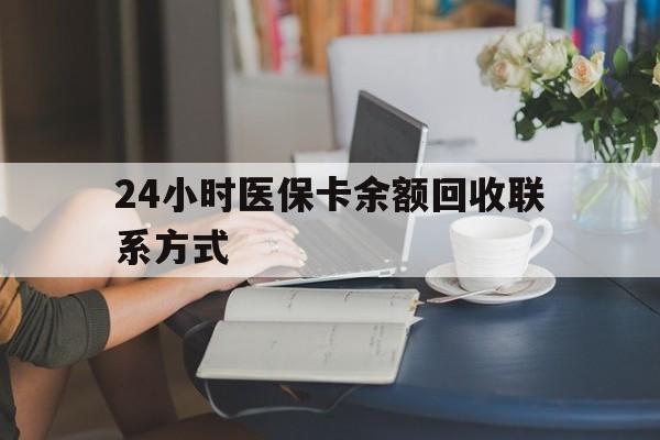 双鸭山24小时医保卡余额回收联系方式(医保卡回收电话)