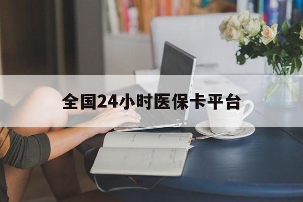 双鸭山全国24小时医保卡平台(医保24小时服务标志)