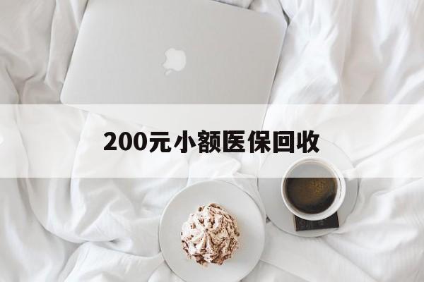 双鸭山200元小额医保回收(小额医保取现)