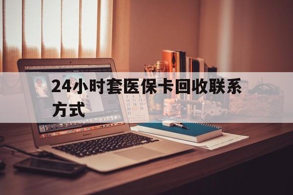 双鸭山24小时套医保卡回收联系方式(24小时套医保卡回收联系方式中介)