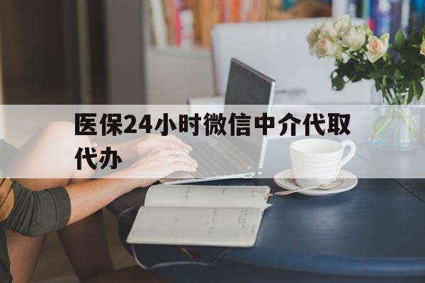 双鸭山医保24小时微信中介代取代办(医保代办服务)