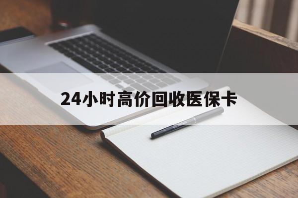 双鸭山24小时高价回收医保卡(有回收医保卡的吗)