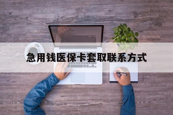 双鸭山急用钱医保卡套取联系方式(24小时套医保卡联系方式)