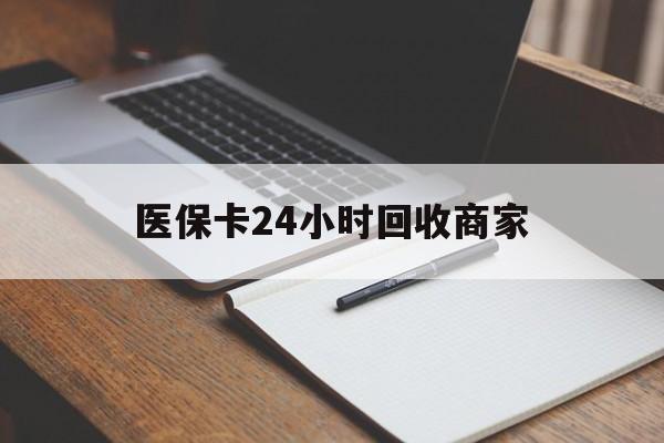 双鸭山医保卡24小时回收商家(医保卡24小时回收商家会知道吗)