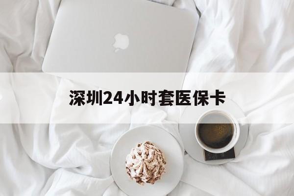 双鸭山深圳24小时套医保卡(深圳医保套现24小时)