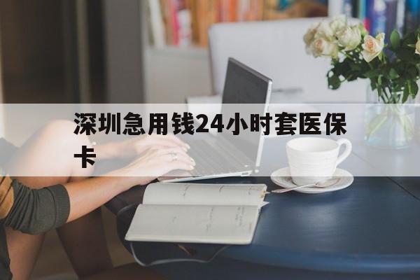 深圳急用钱24小时套医保卡(深圳医保卡提取现金方法) 深圳急用钱24小时套医保卡(深圳医保卡提取现金方法)