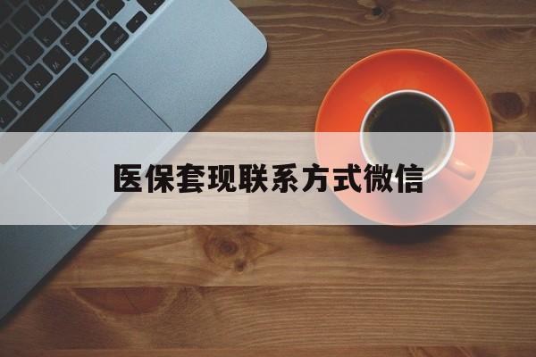 双鸭山医保套现联系方式微信(医保卡提现套取微信)