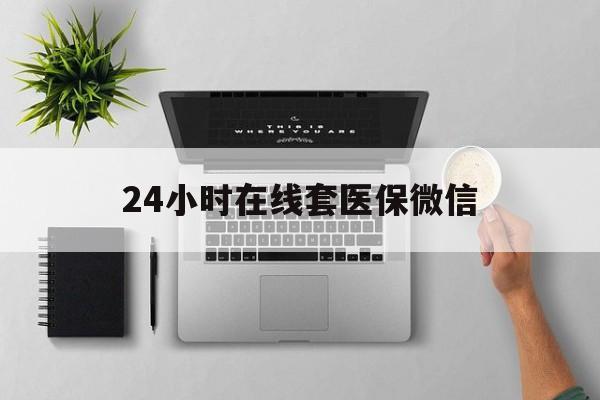 双鸭山24小时在线套医保微信(24小时在线套医保微信300)