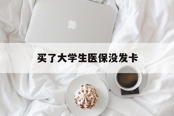 双鸭山买了大学生医保没发卡(买了大学生医保没发卡可以用吗)
