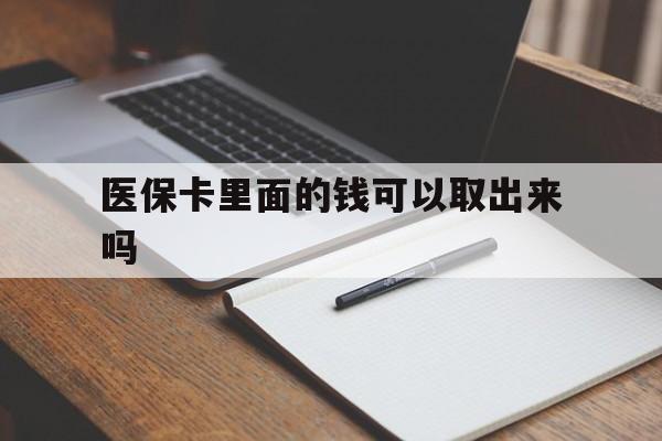 双鸭山医保卡里面的钱可以取出来吗(老年人医保卡里面的钱可以取出来吗)